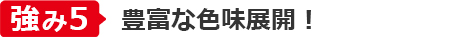 強み⑤豊富な色味展開！