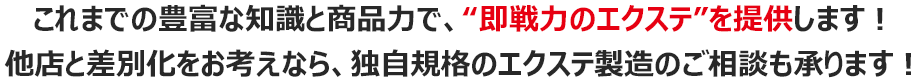 これまでの豊富な知識と商品力で、“即戦力のエクステ”を提供します！他店と差別化をお考えなら、独自規格のエクステ製造のご相談も承ります！