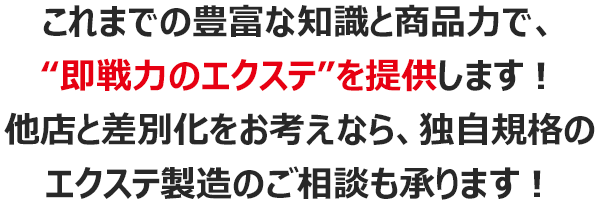 これまでの豊富な知識と商品力で、“即戦力のエクステ”を提供します！他店と差別化をお考えなら、独自規格のエクステ製造のご相談も承ります！